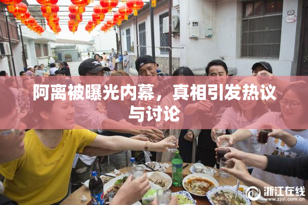 阿离被曝光内幕，真相引发热议与讨论
