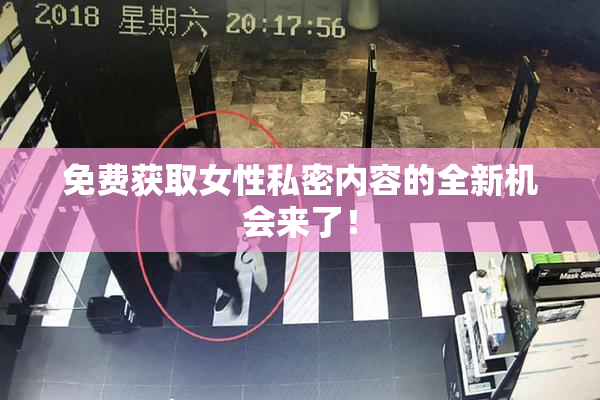 免费获取女性私密内容的全新机会来了！