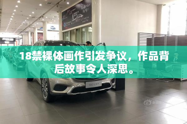 18禁裸体画作引发争议，作品背后故事令人深思。