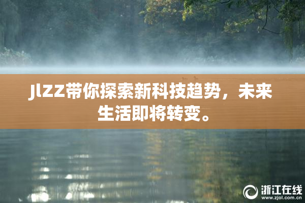 JlZZ带你探索新科技趋势，未来生活即将转变。