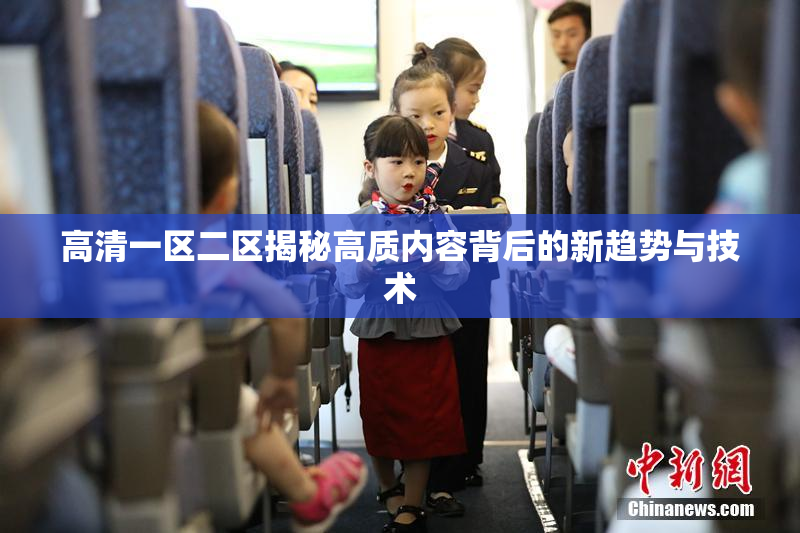 高清一区二区揭秘高质内容背后的新趋势与技术