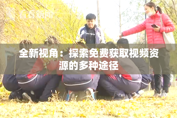 全新视角：探索免费获取视频资源的多种途径