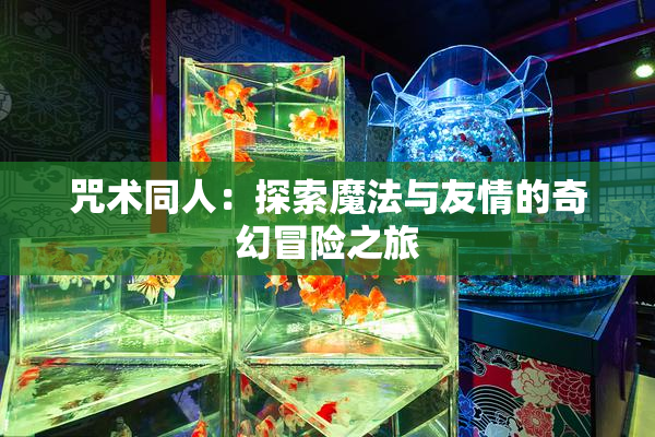 咒术同人：探索魔法与友情的奇幻冒险之旅