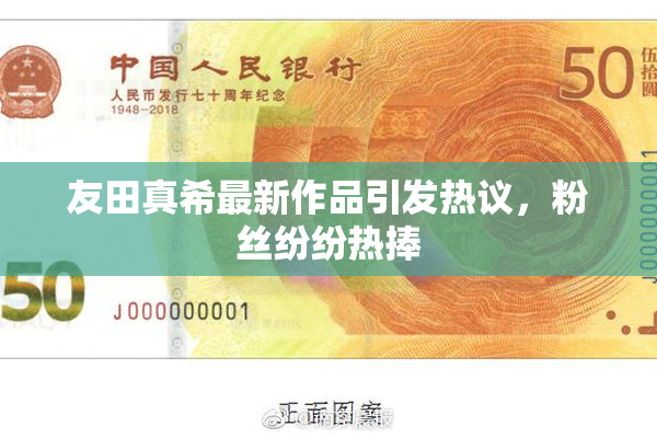 友田真希最新作品引发热议，粉丝纷纷热捧