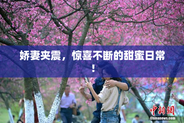 娇妻夹震，惊喜不断的甜蜜日常！