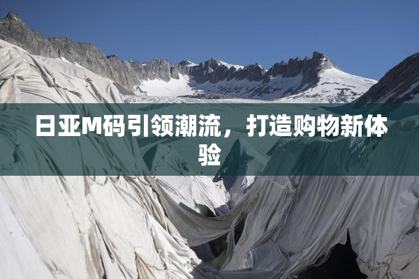 日亚M码引领潮流，打造购物新体验