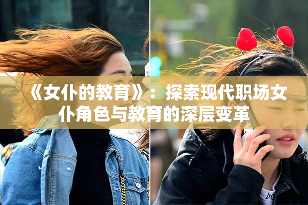 《女仆的教育》：探索现代职场女仆角色与教育的深层变革