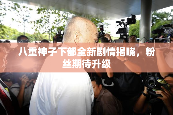 八重神子下部全新剧情揭晓，粉丝期待升级
