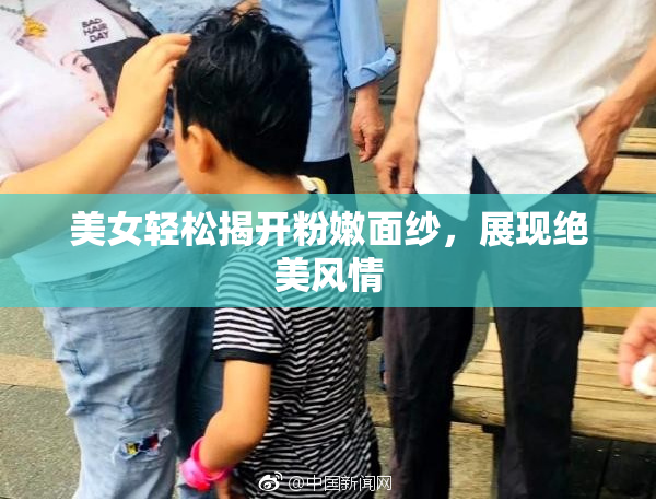 美女轻松揭开粉嫩面纱，展现绝美风情