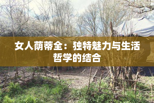 女人荫蒂全：独特魅力与生活哲学的结合