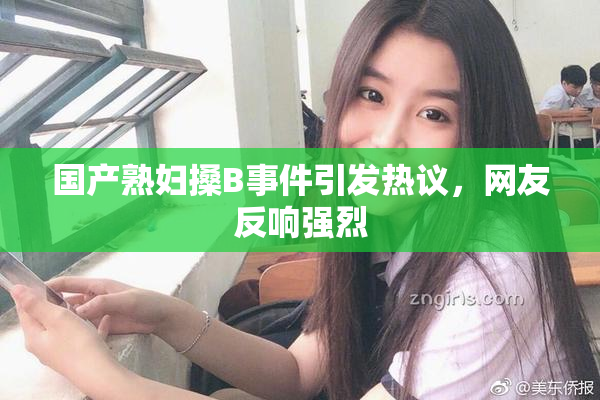 国产熟妇搡B事件引发热议，网友反响强烈