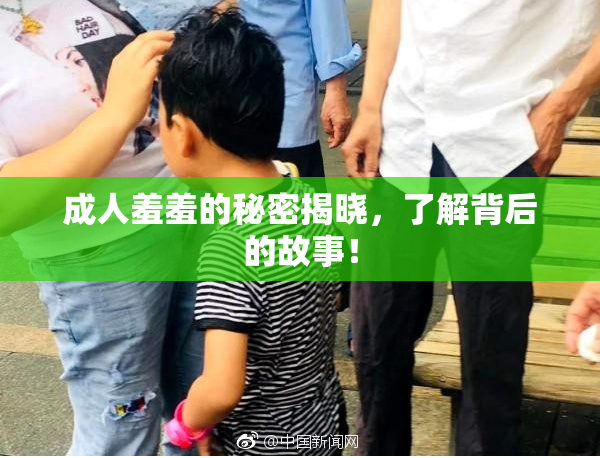 成人羞羞的秘密揭晓，了解背后的故事！