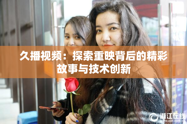 久播视频：探索重映背后的精彩故事与技术创新