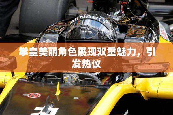 拳皇美丽角色展现双重魅力，引发热议