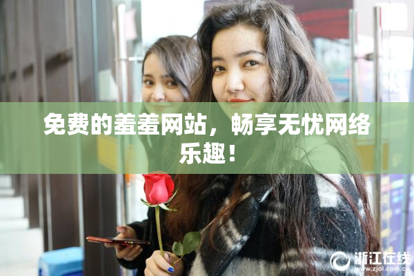 免费的羞羞网站，畅享无忧网络乐趣！
