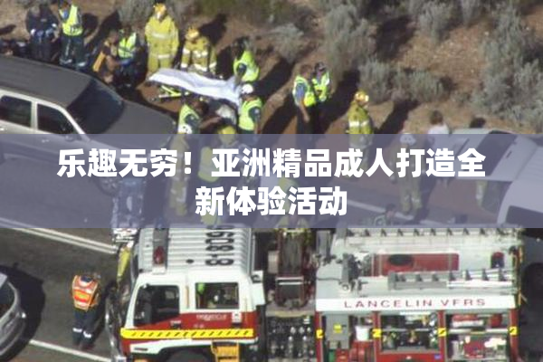 乐趣无穷！亚洲精品成人打造全新体验活动