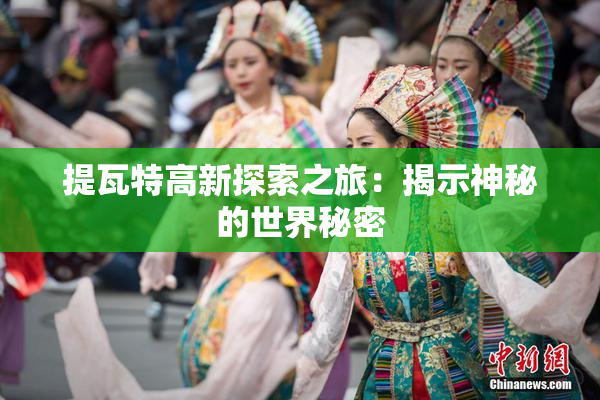 提瓦特高新探索之旅：揭示神秘的世界秘密