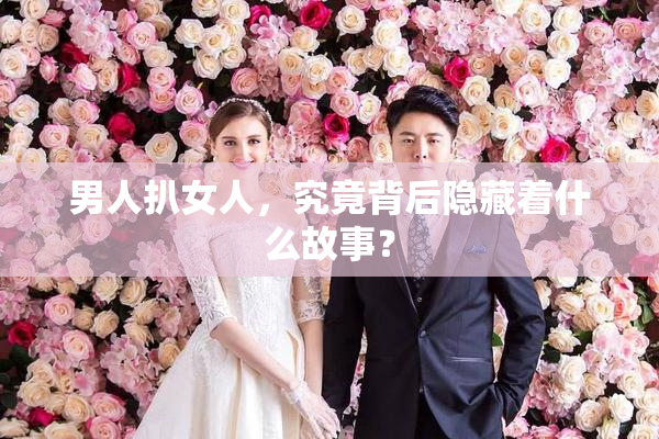 男人扒女人，究竟背后隐藏着什么故事？