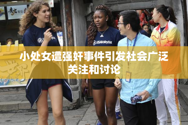 小处女遭强奸事件引发社会广泛关注和讨论