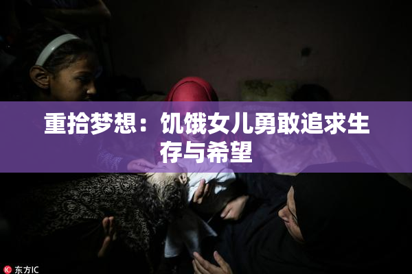 重拾梦想：饥饿女儿勇敢追求生存与希望