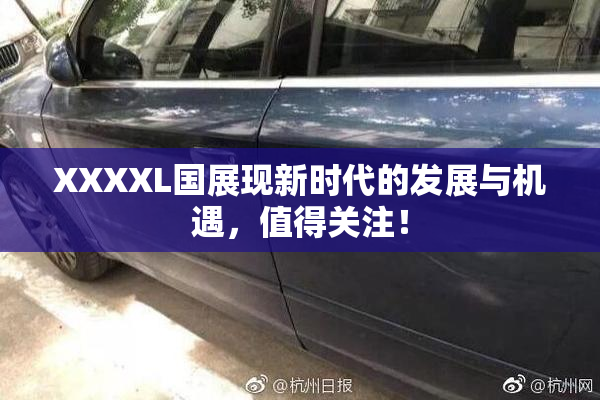 XXXXL国展现新时代的发展与机遇，值得关注！