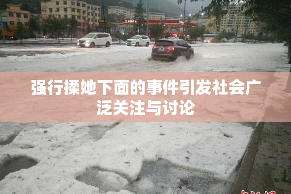 强行揉她下面的事件引发社会广泛关注与讨论
