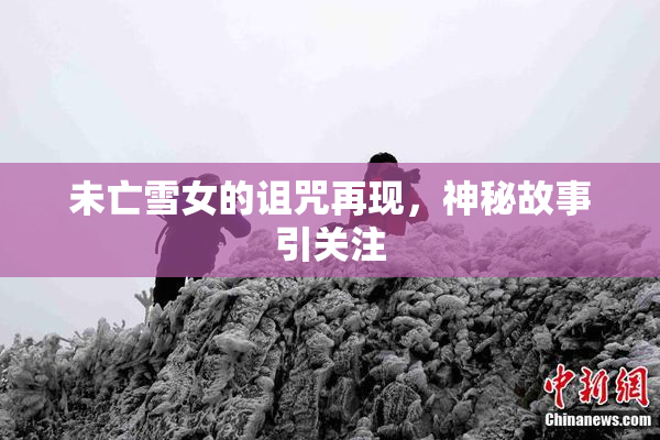 未亡雪女的诅咒再现，神秘故事引关注