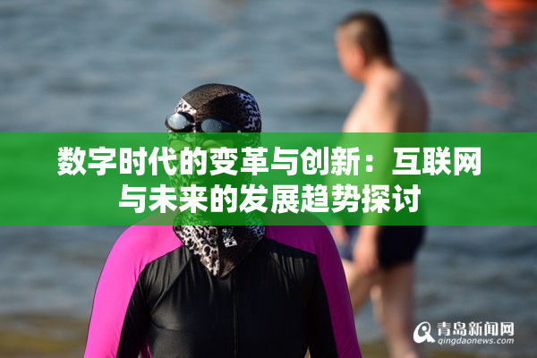 数字时代的变革与创新：互联网与未来的发展趋势探讨