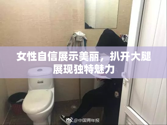 女性自信展示美丽，扒开大腿展现独特魅力