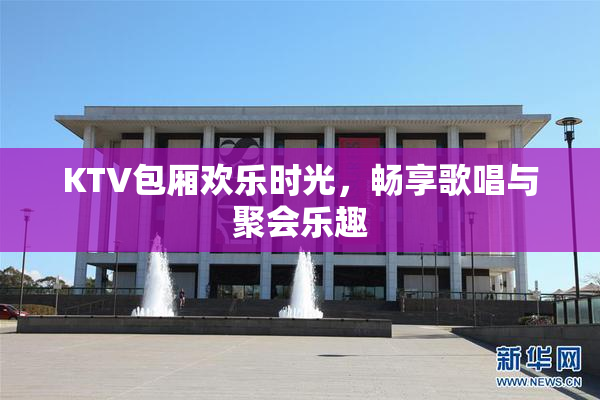 KTV包厢欢乐时光，畅享歌唱与聚会乐趣