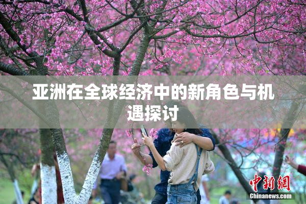亚洲在全球经济中的新角色与机遇探讨