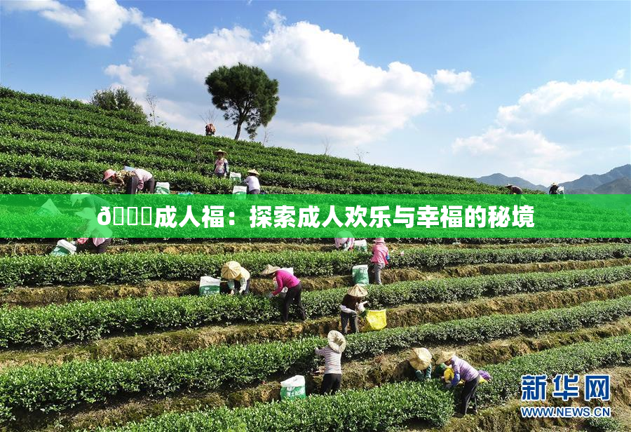 🔞成人福：探索成人欢乐与幸福的秘境