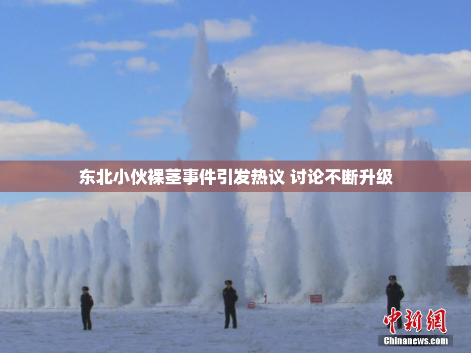 东北小伙裸茎事件引发热议 讨论不断升级