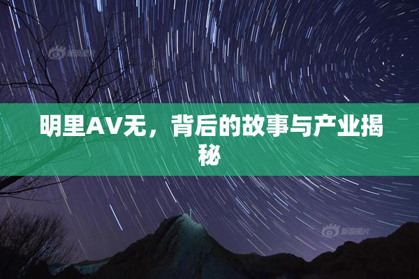 明里AV无，背后的故事与产业揭秘
