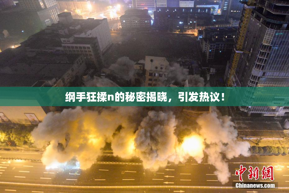 纲手狂揉n的秘密揭晓，引发热议！