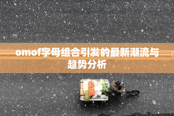 omof字母组合引发的最新潮流与趋势分析