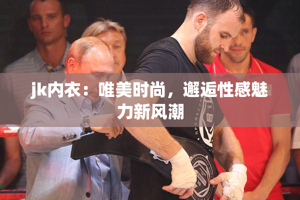 jk内衣：唯美时尚，邂逅性感魅力新风潮