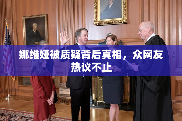 娜维娅被质疑背后真相，众网友热议不止