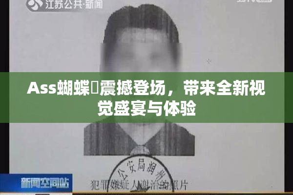 Ass蝴蝶泬震撼登场，带来全新视觉盛宴与体验