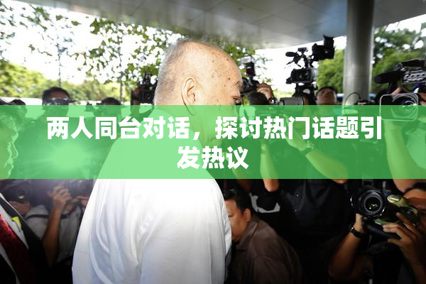 两人同台对话，探讨热门话题引发热议