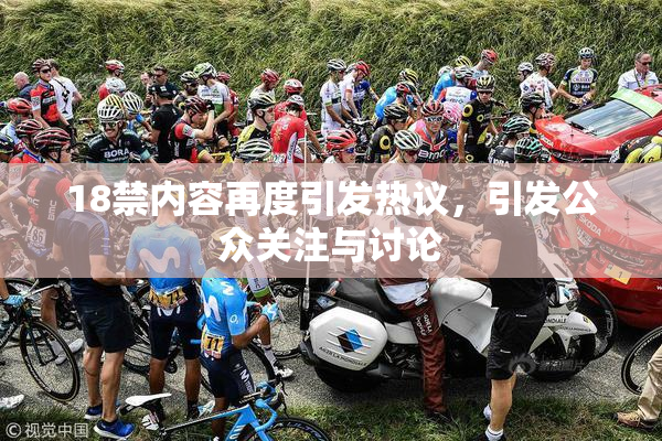 18禁内容再度引发热议，引发公众关注与讨论