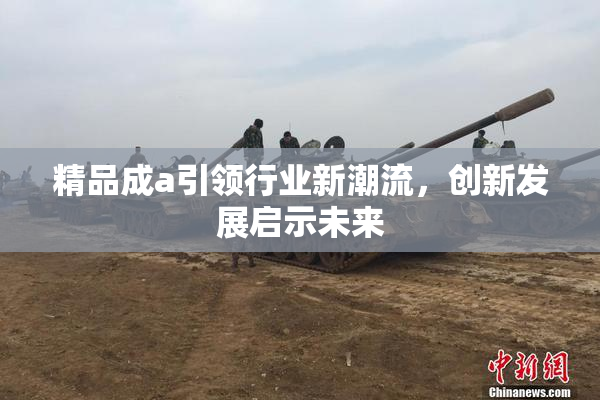 精品成a引领行业新潮流，创新发展启示未来
