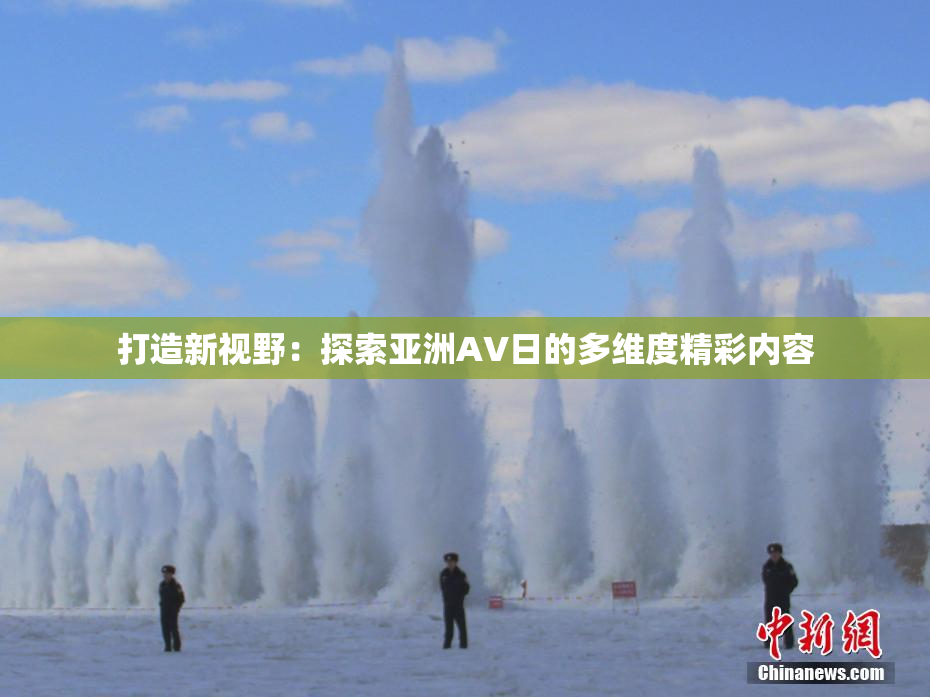 打造新视野：探索亚洲AV日的多维度精彩内容
