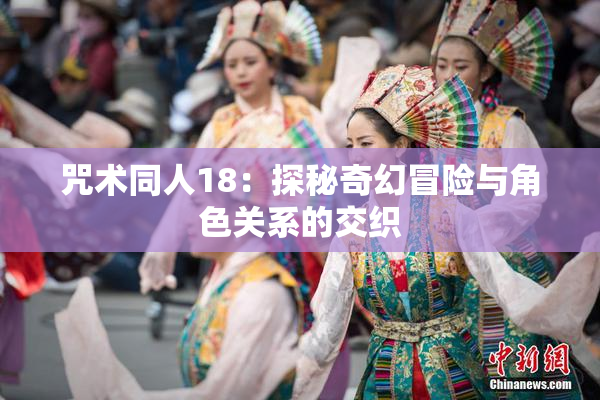 咒术同人18：探秘奇幻冒险与角色关系的交织