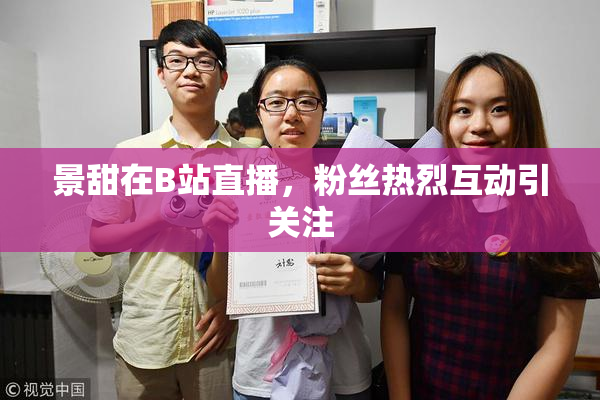 景甜在B站直播，粉丝热烈互动引关注