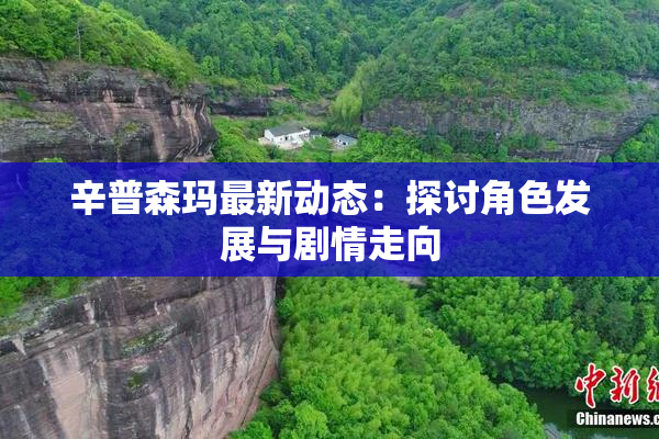辛普森玛最新动态：探讨角色发展与剧情走向