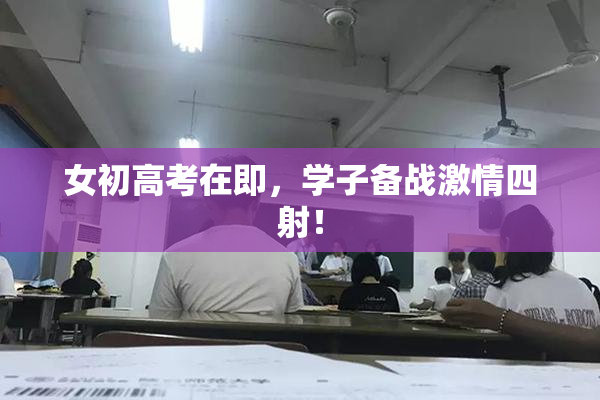 女初高考在即，学子备战激情四射！