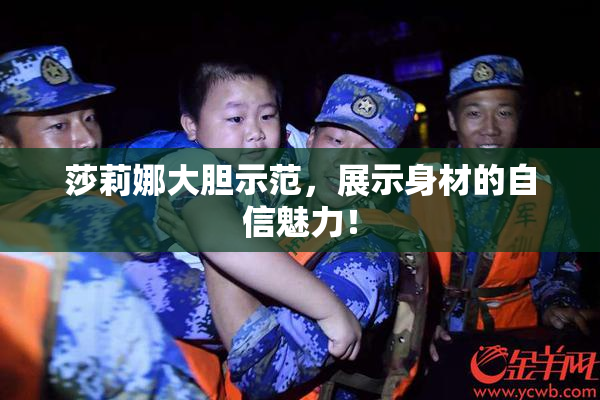 莎莉娜大胆示范，展示身材的自信魅力！
