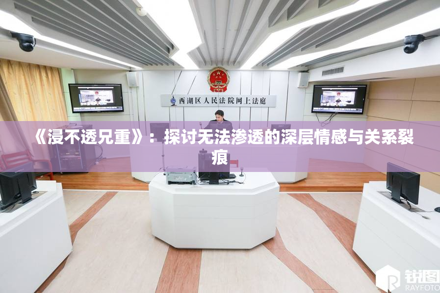 《浸不透兄重》：探讨无法渗透的深层情感与关系裂痕