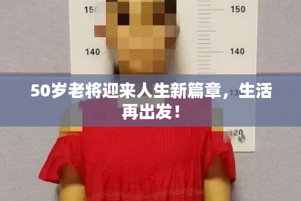 50岁老将迎来人生新篇章，生活再出发！